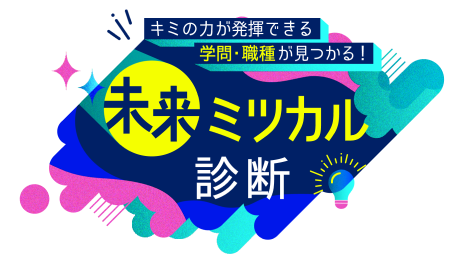 キミの力が発揮できる学問・職種が見つかる!未来ミツカル診断