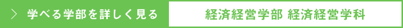 学べる学部を詳しく見る［経済経営学部 経済経営学科］