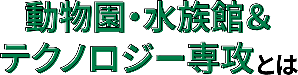 動物園・水族館&テクノロジー専攻とは