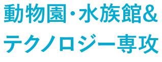 動物園・水族館&テクノロジー専攻