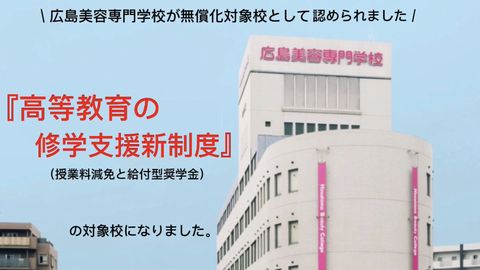 広島美容専門学校 「高等教育修学支援新制度」の対象校に認定されています。